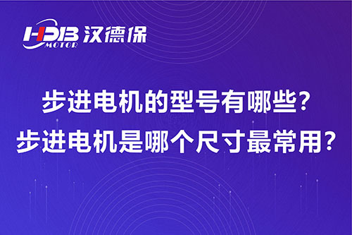 步进电机的型号有哪些?步进电机是哪个尺寸最常用?