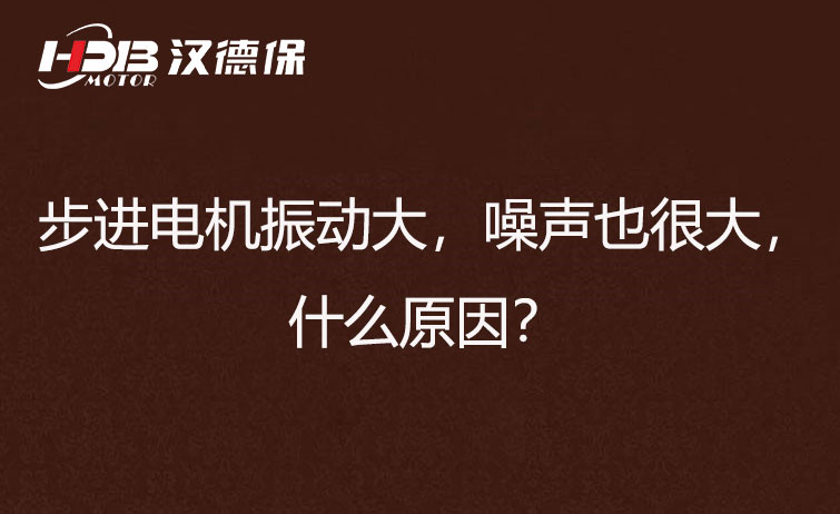 步进电机振动大,噪声也很大,什么原因?