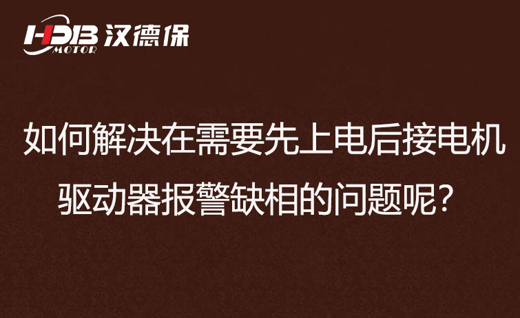 如何解决在需要先上电后接电机步进驱动器报警缺相的问题呢?